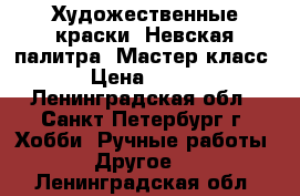 Художественные краски “Невская палитра“ Мастер класс › Цена ­ 130 - Ленинградская обл., Санкт-Петербург г. Хобби. Ручные работы » Другое   . Ленинградская обл.